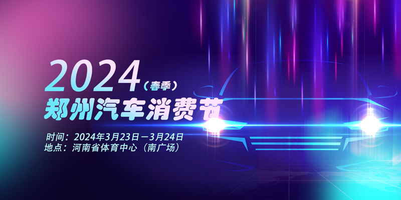 2024郑州汽车消费节（春季）将于3月30-31日开幕