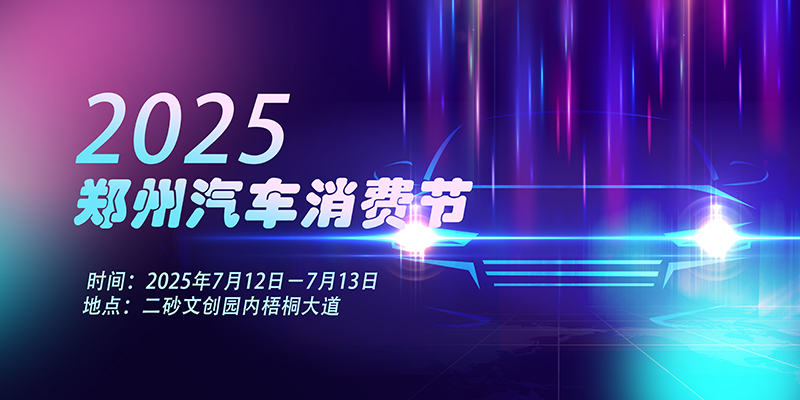 2025郑州汽车消费节将于7月12日在二砂开幕