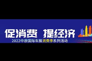 2022年中原国际车展消费季将于7月底正式启动